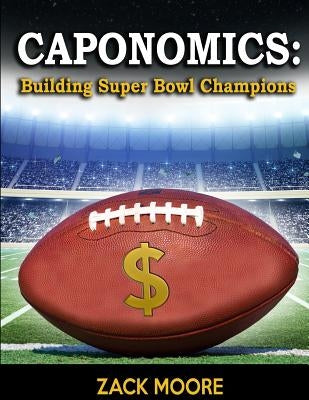 Caponomics: Building Super Bowl Champions by Moore, Zack