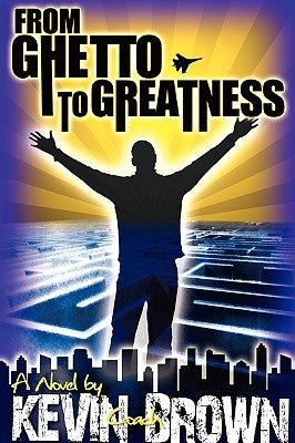 From Ghetto to Greatness by Brown, Kevin