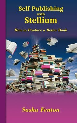 Self-Publishing with Stellium: How to Produce a Better Book by Fenton, Sasha