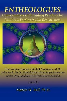 Entheologues: Conversations with Leading Psychedelic Thinkers, Explorers and Researchers by Ball, Martin W.