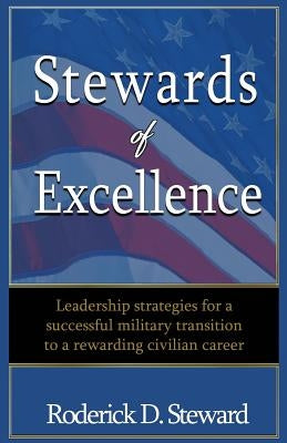 Stewards of Excellence: Leadership strategies for a successful military transition to a rewarding civilian career by Steward, Roderick D.