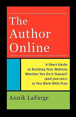 The Author Online: A Short Guide to Building Your Website, Whether You Do it Yourself (and you can!) or You Work With Pros by LaFarge, Annik