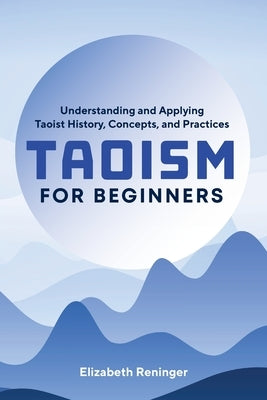 Taoism for Beginners: Understanding and Applying Taoist History, Concepts, and Practices by Reninger, Elizabeth