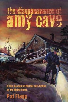 The Disappearance of Amy Cave: A True Account of Murder and Justice in Maine by Flagg, Pat
