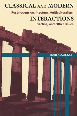 Classical and Modern Interactions: Postmodern Architecture, Multiculturalism, Decline, and Other Issues by Galinsky, Karl