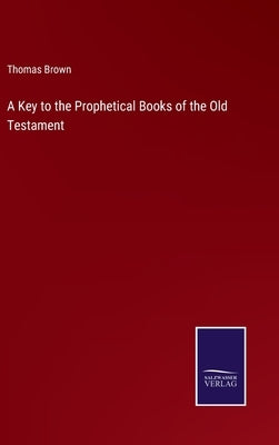 A Key to the Prophetical Books of the Old Testament by Brown, Thomas