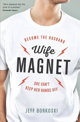 Wife Magnet: Become the husband she can't keep her hands off by Borkoski, Jeff