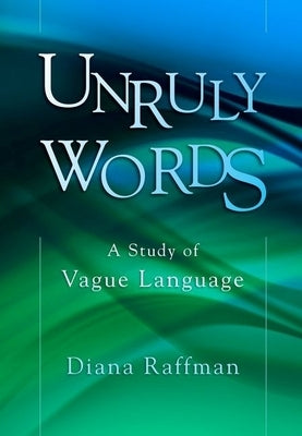 Unruly Words: A Study of Vague Language by Raffman, Diana