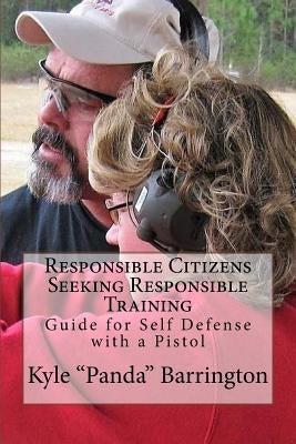 Responsible Citizens Seeking Responsible Training: A Guide for Self Defense with a Pistol by Barrington, Kyle a.