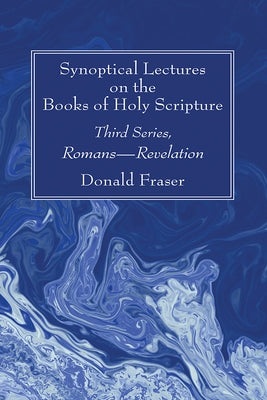 Synoptical Lectures on the Books of Holy Scripture: Third Series, Romans--Revelation by Fraser, Donald