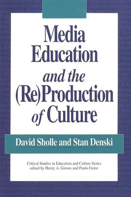 Media Education and the (Re)Production of Culture by Sholle, David