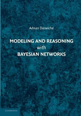 Modeling and Reasoning with Bayesian Networks by Darwiche, Adnan