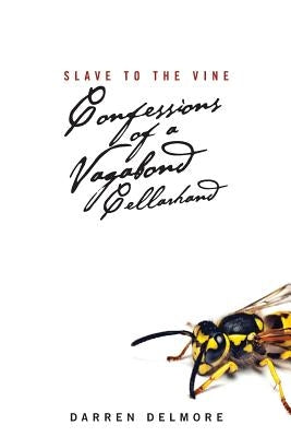 Slave to the Vine: Confessions of a Vagabond Cellarhand by Delmore, Darren