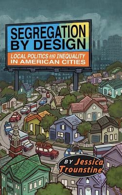 Segregation by Design: Local Politics and Inequality in American Cities by Trounstine, Jessica