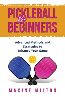 Pickleball for Beginners: Advanced Methods and Strategies to Enhance Your Game by Milton, Maxine
