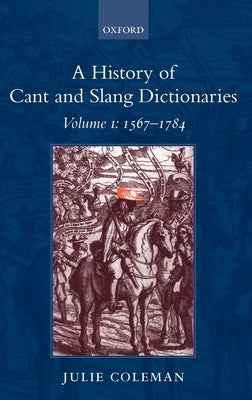 A History of Cant and Slang Dictionaries: Volume I: 1567-1784 by Coleman, Julie