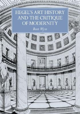 Hegel's Art History and the Critique of Modernity by Wyss, Beat