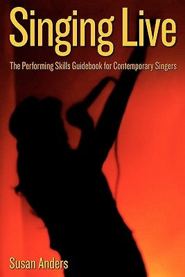 Singing Live: The Performing Skills Guidebook For Contemporary Singers by Anders, Susan