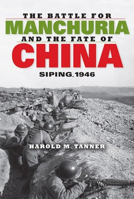 The Battle for Manchuria and the Fate of China: Siping, 1946 by Tanner, Harold M.