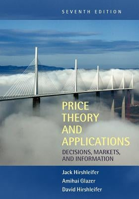 Price Theory and Applications: Decisions, Markets, and Information by Hirshleifer, Jack