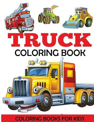 Truck Coloring Book: Kids Coloring Book with Monster Trucks, Fire Trucks, Dump Trucks, Garbage Trucks, and More. For Toddlers, Preschoolers by Coloring Books for Kids