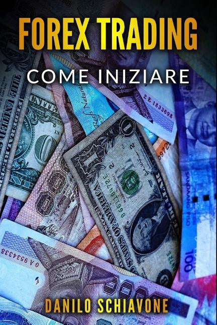 Forex Trading: Come iniziare a fare trading forex su Internet con analisi tecnica, strategie e tecniche per azioni, borsa, bitcoin, v by Schiavone, Danilo
