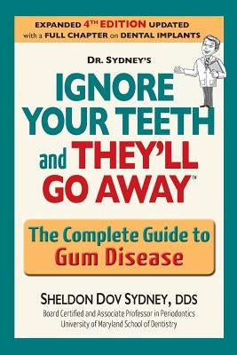 Ignore Your Teeth and They'll Go Away: The Complete Guide to Gum Disease by Sydney, Sheldon Dov