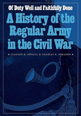 Of Duty Well and Faithfully Done: A History of the Regular Army in the Civil War by Newell, Clayton R.