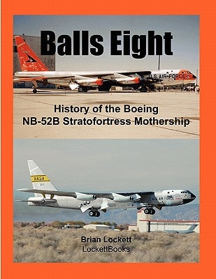 Balls Eight: History of the Boeing NB-52B Stratofortress Mothership by Lockett, Brian
