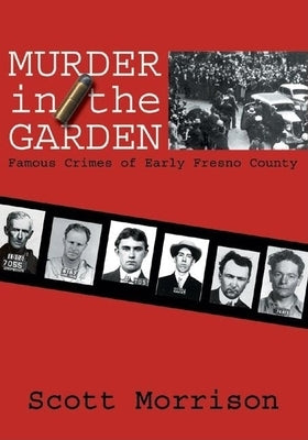 Murder in the Garden: Famous Crimes of Early Fresno County by Morrison, Scott