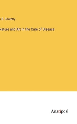 Nature and Art in the Cure of Disease by Coventry, C. B.