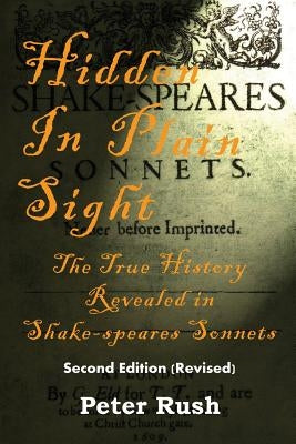 Hidden In Plain Sight: The True History Revealed in Shake-speares Sonnets by Rush, Peter