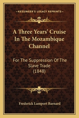 A Three Years' Cruise In The Mozambique Channel: For The Suppression Of The Slave Trade (1848) by Barnard, Frederick Lamport