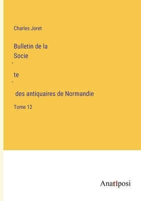 Bulletin de la Société des antiquaires de Normandie: Tome 12 by Joret, Charles