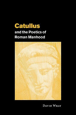 Catullus & the Poetics of Roma by Wray, David