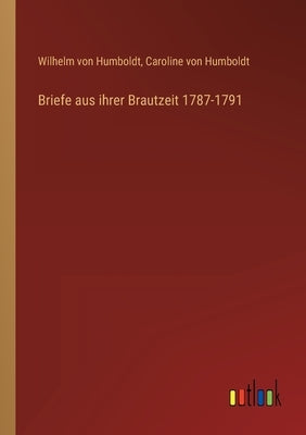 Briefe aus ihrer Brautzeit 1787-1791 by Humboldt, Wilhelm Von