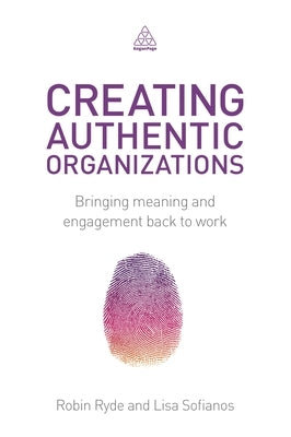 Creating Authentic Organizations: Bringing Meaning and Engagement Back to Work by Ryde, Robin