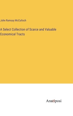 A Select Collection of Scarce and Valuable Economical Tracts by McCulloch, John Ramsay