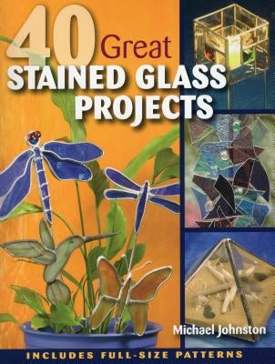 40 Great Stained Glass Projects [With Pattern(s)] by Johnston, Michael