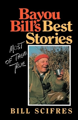 Bayou Bill's Best Stories: (Most of Them True) by Scifres, Bill