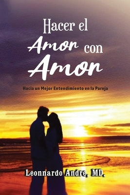 Hacer el Amor con Amor: Hacia un Mejor Entendimiento en la Pareja by Andre, MD Leonnardo