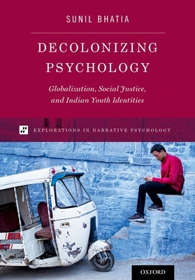 Decolonizing Psychology: Globalization, Social Justice, and Indian Youth Identities by Bhatia, Sunil