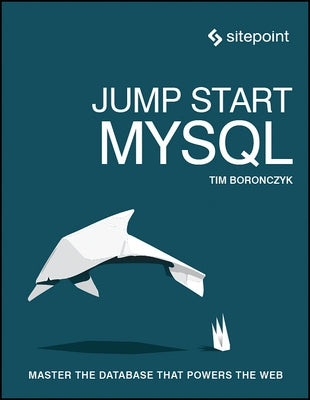 Jump Start MySQL: Master the Database That Powers the Web by Boronczyk, Timothy