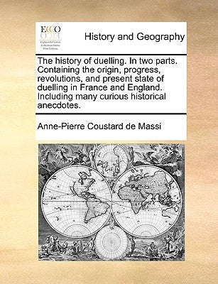 The History of Duelling. in Two Parts. Containing the Origin, Progress, Revolutions, and Present State of Duelling in France and England. Including Ma by Coustard De Massi, Anne-Pierre