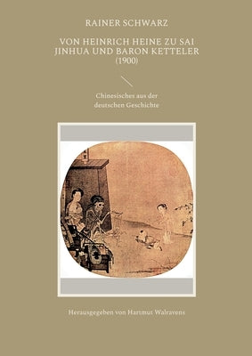 Von Heinrich Heine zu Sai Jinhua und Baron Ketteler (1900): Chinesisches aus der deutschen Geschichte by Schwarz, Rainer