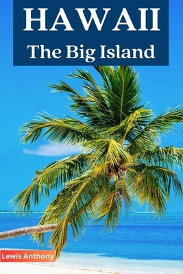 Hawaii Travel Guide: The best of Hawaii the Big Island travel guidebook 2023 by Anthony, Lewis