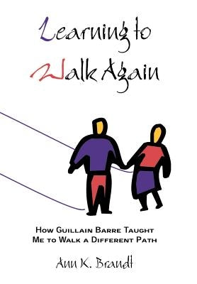 Learning to Walk Again: How Guillain Barre Taught Me to Walk a Different Path by Brandt, Ann K.