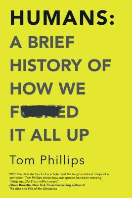 Humans: A Brief History of How We F*cked It All Up by Phillips, Tom