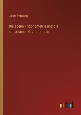 Die ebene Trigonometrie und die sphärischen Grundformeln by Petersen, Julius
