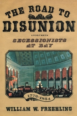 The Road to Disunion: Secessionists at Bay, 1776-1854: Volume I by Freehling, William W.